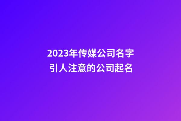 2023年传媒公司名字 引人注意的公司起名